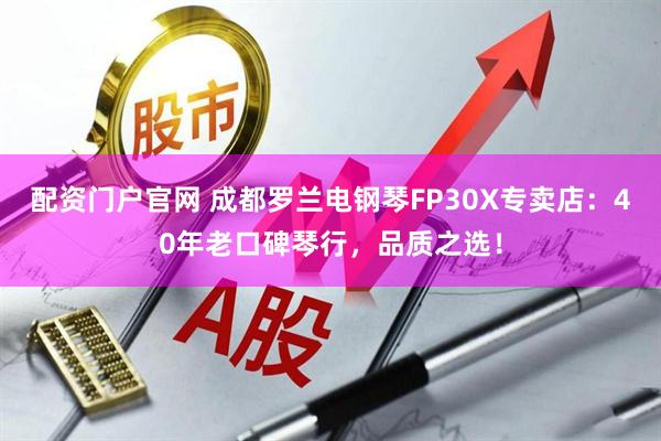 配资门户官网 成都罗兰电钢琴FP30X专卖店：40年老口碑琴行，品质之选！